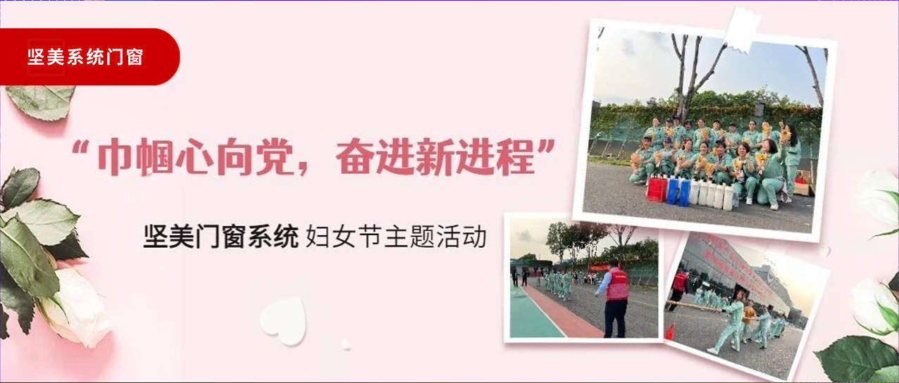 巾幗心向黨，奮進新征程｜堅美門窗系統婦女節主題活動圓滿舉行